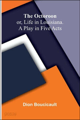 The Octoroon; or, Life in Louisiana. A Play in Five acts