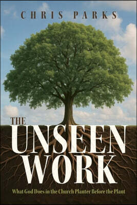 The Unseen Work: What God Does in the Church Planter Before the Plant