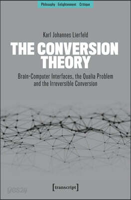 The Conversion Theory: Brain-Computer Interfaces, the Qualia Problem and the Irreversible Conversion