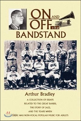 On and Off the Bandstand: A Collection of Essays Related to the Great Bands, the Story of Jazz, and the Years When There Was Non-Vocal Popular M