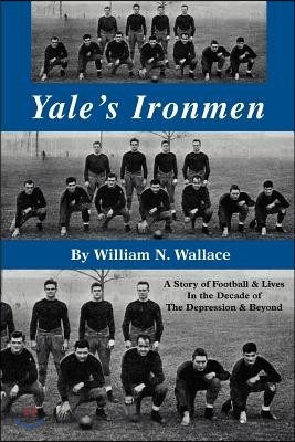 Yale's Ironmen: A Story of Football & Lives in the Decade of the Depression & Beyond