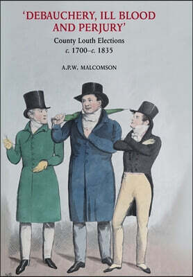 'Debauchery, ill blood and perjury': Louth elections, c. 1700-c. 1835