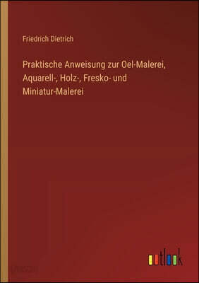 Praktische Anweisung zur Oel-Malerei, Aquarell-, Holz-, Fresko- und Miniatur-Malerei