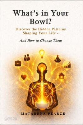 What's in Your Bowl: Discover the Hidden Patterns Shaping Your Life - And How to Change Them