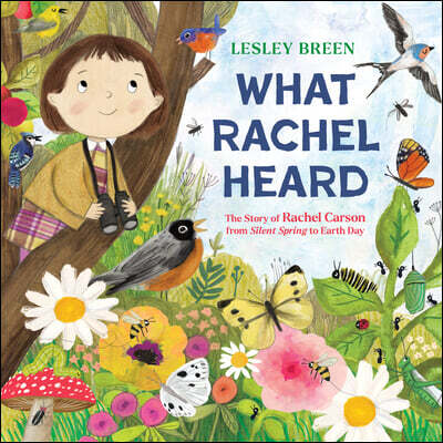 What Rachel Heard: The Story of Rachel Carson from Silent Spring to Earth Day