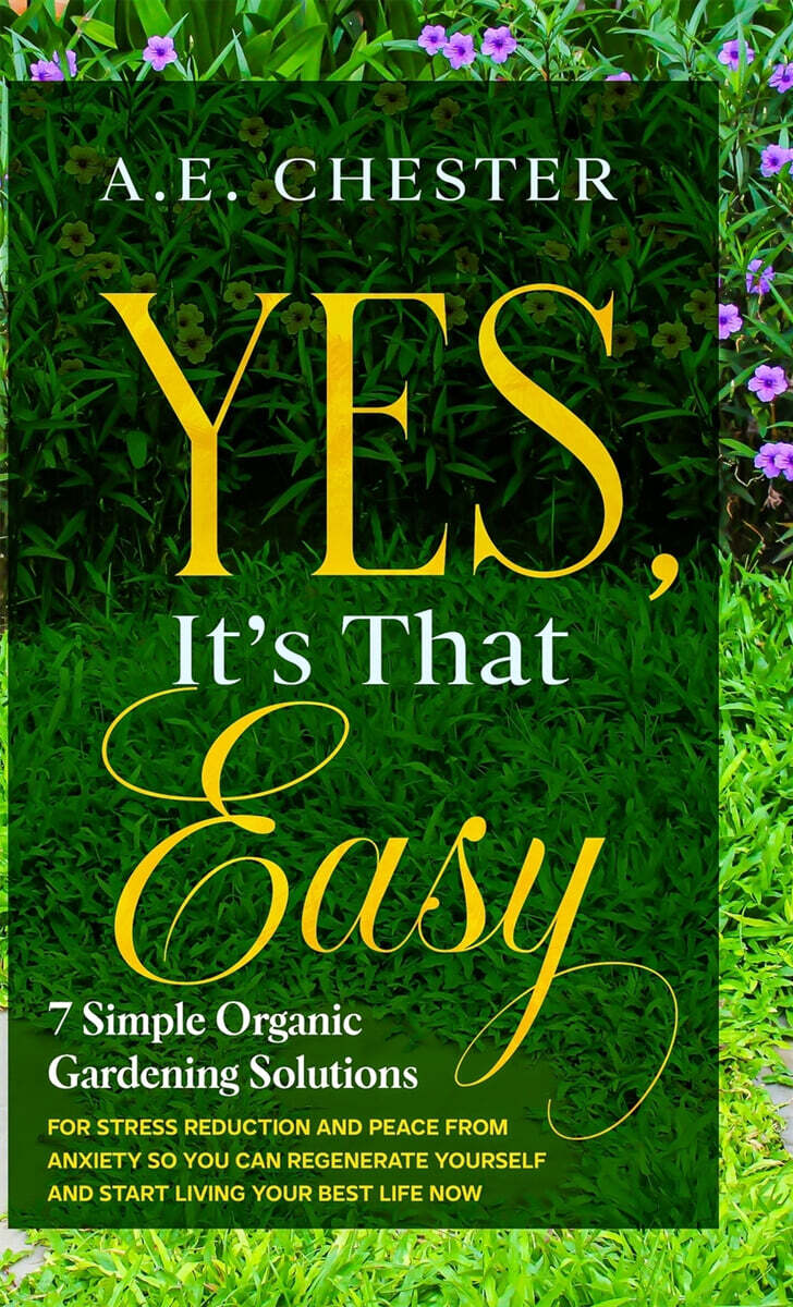 Yes, It's That Easy, 7 Simple Organic Gardening Solutions for Stress Reduction and Peace from Anxiety