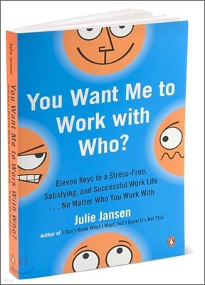 You Want Me to Work with Who?: Eleven Keys to a Stress-Free, Satisfying, and Successful Work Life . . . No Matt er Who You Work With