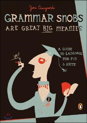 Grammar Snobs Are Great Big Meanies: A Guide to Language for Fun and Spite