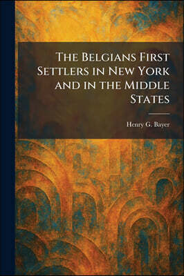 The Belgians First Settlers in New York and in the Middle States