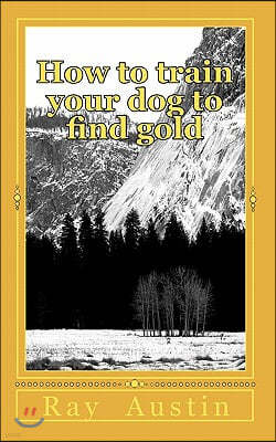 How to train your dog to find gold: training your dog to find precious metals