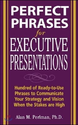 Perfect Phrases for Executive Presentations: Hundreds of Ready-To-Use Phrases to Use to Communicate Your Strategy and Vision When the Stakes Are High