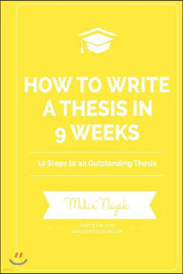 How to Write a Thesis in 9 Weeks: 10 Steps to an Outstanding Thesis