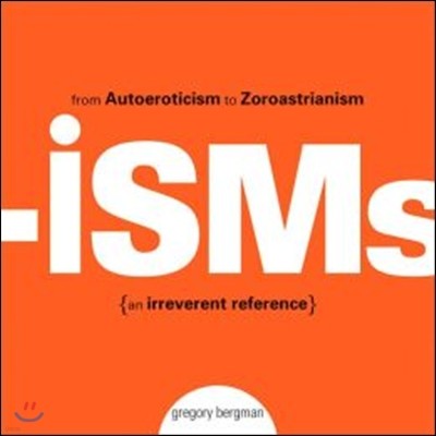Isms: From Autoeroticism to Zoroastrianism--An Irreverent Reference