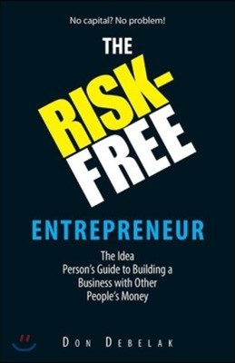 The Risk-Free Entrepreneur: The Idea Person's Guide to Building a Business with Other People's Money