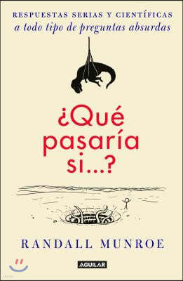 ¿Que Pasaria Si / What If?: Serious Scientific Answers to Absurd Hypothetical Questions