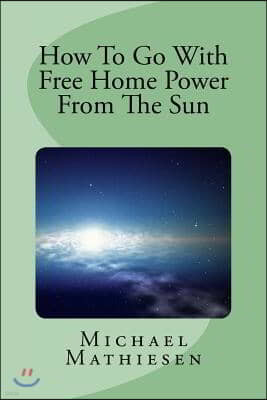 How To Go With Free Home Power From The Sun: Live Clean Or Die!