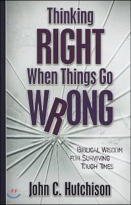 Thinking Right When Things Go Wrong: Biblical Wisdom for Surviving Tough Times