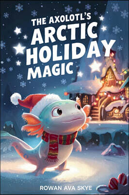 Rowan Ava Skye The Axolotl's Arctic Holiday Magic