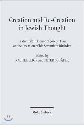 Creation and Re-Creation in Jewish Thought: Festschrift in Honor of Joseph Dan on the Occasion of His Seventieth Birthday
