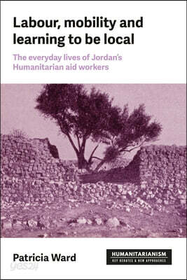 Labour, Mobility and Learning to Be Local: The Everyday Lives of Jordan's Humanitarian Aid Workers