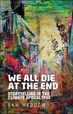 Manchester University Press We All Die at the End: Storytelling in the Climate Apocalypse