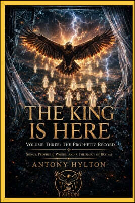 Michael Hylton Har Tziyon THE KING IS HERE Volume Three: The Prophetic Record: Songs, Prophetic Words, and a Theology of Revival