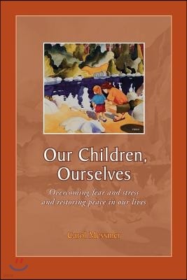 Our Children, Ourselves: Overcoming Fear and Stress and Restoring Peace in Our Lives