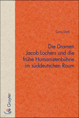 Die Dramen Jacob Lochers Und Die Frühe Humanistenbühne Im Süddeutschen Raum