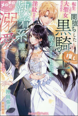 転生したら大聖女だったので闇堕ちした黒騎士（推し）を救おうとしたのに、淫紋のせいで執着系護衛になってメロメロに溺愛してきます