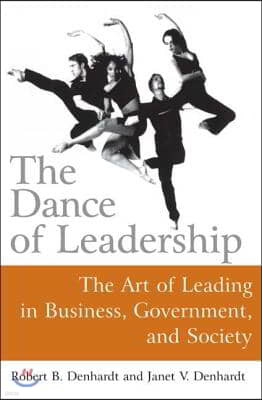 The Dance of Leadership: The Art of Leading in Business, Government, and Society: The Art of Leading in Business, Government, and Society