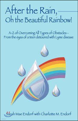 After the Rain, Oh the Beautiful Rainbow!: A-Z of Overcoming All Types of Obstacles