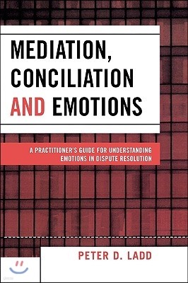 Mediation, Conciliation, and Emotions: A Practitioner's Guide for Understanding Emotions in Dispute Resolution