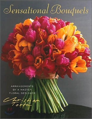 Sensational Bouquets by Christian Tortu: Arrangements by a Master Floral Designer (Hardcover) - Arrangements by a Master Floral Designer
