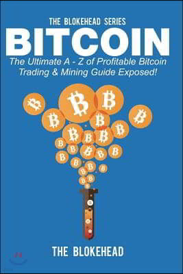 Bitcoin: The Ultimate A - Z of Profitable Bitcoin Trading & Mining Guide Exposed!