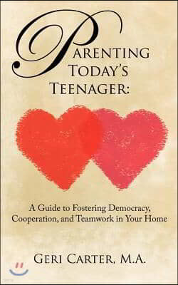 Parenting Today's Teenager: A Guide to Fostering Democracy, Cooperation, and Teamwork in Your Home