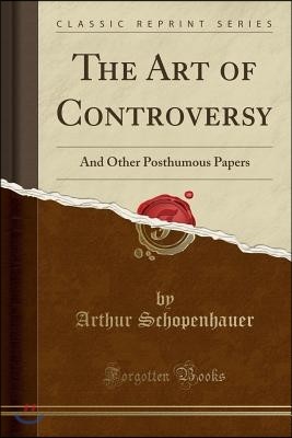The Art of Controversy: And Other Posthumous Papers (Classic Reprint)