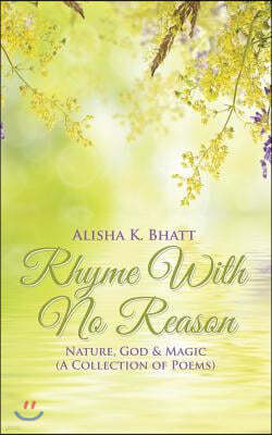 Rhyme With No Reason: Nature, God & Magic (A Collection of Poems)