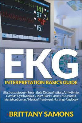 EKG Interpretation Basics Guide: Electrocardiogram Heart Rate Determination, Arrhythmia, Cardiac Dysrhythmia, Heart Block Causes, Symptoms, Identifica