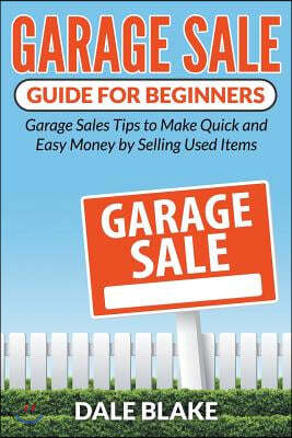 Garage Sale Guide for Beginners: Garage Sales Tips to Make Quick and Easy Money by Selling Used Items