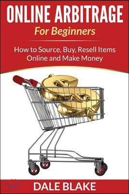 Online Arbitrage for Beginners: How to Source, Buy, Resell Items Online and Make Money