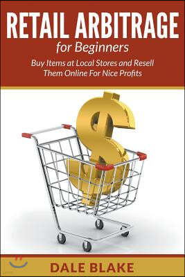 Retail Arbitrage for Beginners: Buy Items at Local Stores and Resell Them Online for Nice Profits