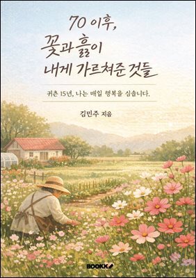 70 이후, 꽃과 흙이 내게 가르쳐준 것들