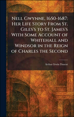 Tradd Street Press Nell Gwynne, 1650-1687: Her Life Story From St. Giles's to St. James's With Some Account of Whitehall and Windsor in the Reign of Charles the Second