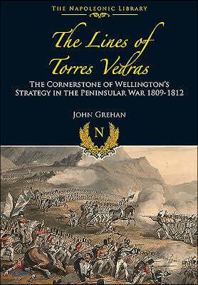 The Lines of Torres Vedras: The Cornerstone of Wellington's Strategy in the Peninsular War 1809-12