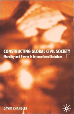 Constructing Global Civil Society: Morality and Power in International Relations