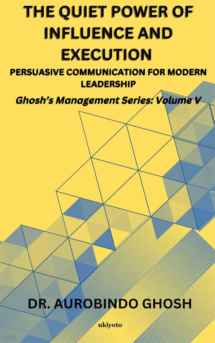 The Quiet Power of Influence and Execution Persuasive Communication for Modern Leadership