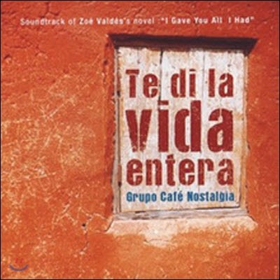 O.S.T / Te Di La Vida Entera : Grupo Cafe Nostalgia (Zoe Valdes's Novel  I Gave You All I Had//̰)