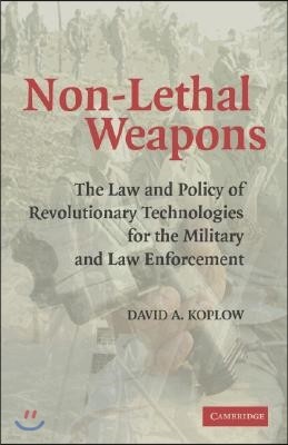 Non-Lethal Weapons: The Law and Policy of Revolutionary Technologies for the Military and Law Enforcement