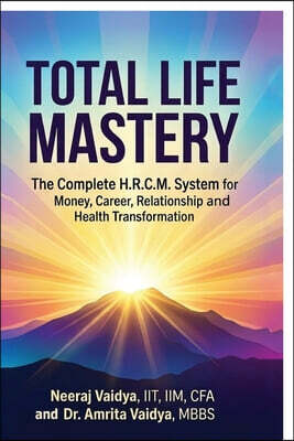 TOTAL LIFE MASTERY The Complete H.R.C.M. System for Money, Career, Relationship and Health Transformation