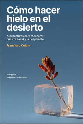 Ancestra Como hacer hielo en el desierto: Arquitecturas para recuperar nuestra salud y la del planeta (Arquitectura, sostenibilidad, medio ambiente, diseno) (N